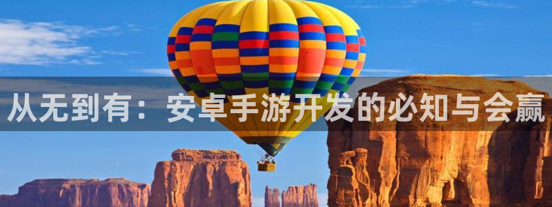 星空娱乐网址：从无到有：安卓手游开发的必知与会赢
