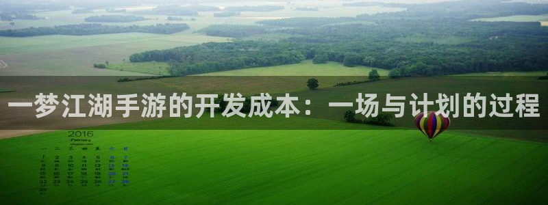娱乐星空下载：一梦江湖手游的开发成本：一场与计划的过程