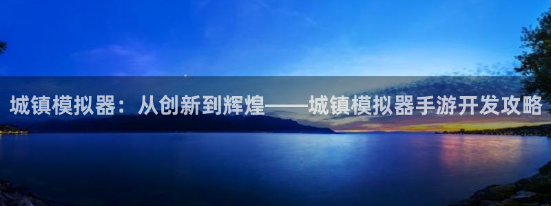 娱乐星空下载：城镇模拟器：从创新到辉煌——城镇模拟器手游开发