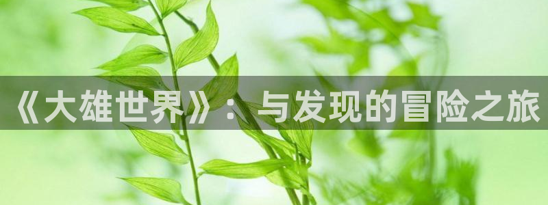 星空娱乐93299：《大雄世界》：与发现的冒险之旅