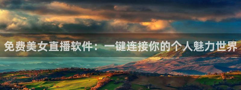 劲爆直播官网免费体育直播：免费美女直播软件：一键连接你的个人魅力世界