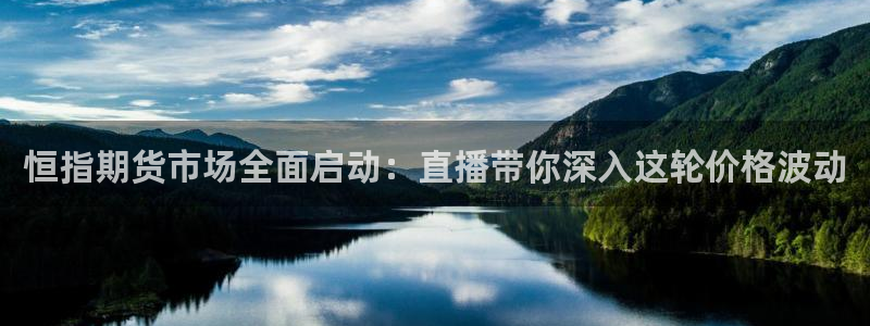 劲爆体育电视直播：恒指期货市场全面启动：直播带你深入这轮价格波动